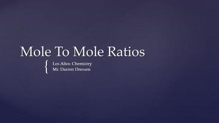 { Mole To Mole Ratios Los Altos Chemistry Mr. Darren Dressen.