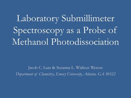 Laboratory Submillimeter Spectroscopy as a Probe of Methanol Photodissociation Jacob C. Laas & Susanna L. Widicus Weaver Department of Chemistry, Emory.