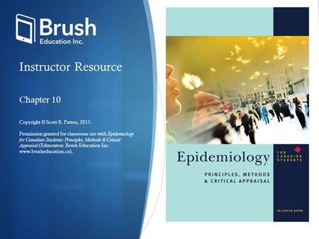 Instructor Resource Chapter 10 Copyright © Scott B. Patten, 2015. Permission granted for classroom use with Epidemiology for Canadian Students: Principles,