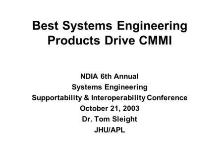 Best Systems Engineering Products Drive CMMI NDIA 6th Annual Systems Engineering Supportability & Interoperability Conference October 21, 2003 Dr. Tom.