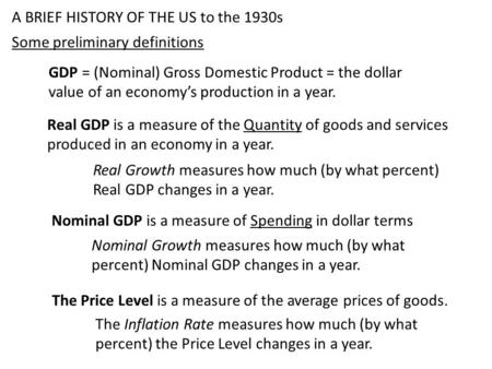 A BRIEF HISTORY OF THE US to the 1930s Some preliminary definitions Real GDP is a measure of the Quantity of goods and services produced in an economy.