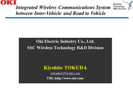 Oki Electric Industry Co., Ltd. SSC Wireless Technology R&D Division Kiyohito TOKUDA URL:http://www.oki.com/ Integrated Wireless Communications.