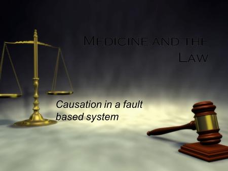 Medicine and the Law Causation in a fault based system.