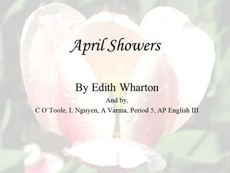 April Showers By Edith Wharton And by, C O’Toole, L Nguyen, A Varma, Period 5, AP English III.