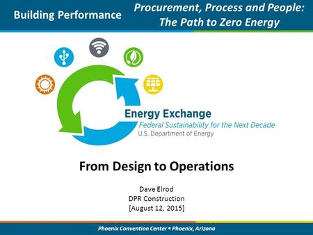 Phoenix Convention Center Phoenix, Arizona From Design to Operations Building Performance Procurement, Process and People: The Path to Zero Energy Outcomes.