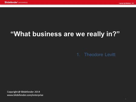 1 Bitdefender 2013 Bitdefender 2014  “What business are we really in?” 1.Theodore Levitt.