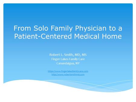 From Solo Family Physician to a Patient-Centered Medical Home Robert L. Smith, MD, MS Finger Lakes Family Care Canandaigua, NY https://www.fingerlakesfamilycare.com.