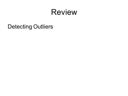 Review Detecting Outliers. Review Detecting Outliers –Standard Deviation –Percentiles/Box Plots –Suspected and Highly Suspected Outliers.