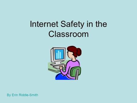 Internet Safety in the Classroom By Erin Riddle-Smith.