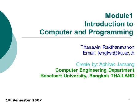 1 nd Semester 2007 1 Module1 Introduction to Computer and Programming Thanawin Rakthanmanon   Create by: Aphirak Jansang Computer.