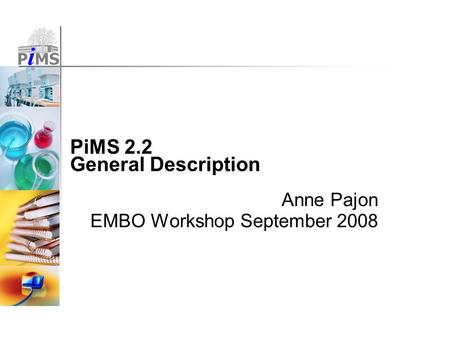 PiMS 2.2 General Description Anne Pajon EMBO Workshop September 2008.