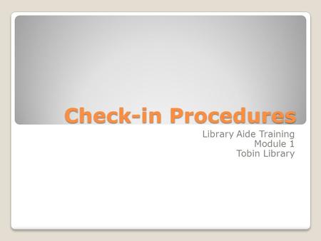 Check-in Procedures Library Aide Training Module 1 Tobin Library.