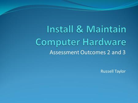 Assessment Outcomes 2 and 3 Russell Taylor. Assessment Outcome 2 Set-up an operational computer system with a range of computer hardware Practical & Theoretical.