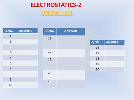 ELECTROSTATICS-2 ONLINE TEST Q.NO.ANSWER 1 2 3 4 5 6 7 8 9 10 Q.NO.ANSWER 11 12 13 14 15 Q.NO.ANSWER 16 17 18 19 20.