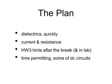 The Plan dielectrics, quickly current & resistance HW3 hints after the break (& in lab) time permitting, some of dc circuits.