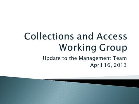 Update to the Management Team April 16, 2013. The Collections and Access Working Group (CAWG) ensures that Libraries resources dedicated to developing.