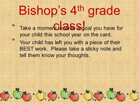 Welcome to Miss Bishop’s 4 th grade class!  Take a moment to write a goal you have for your child this school year on the card.  Your child has left.