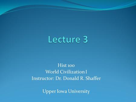 Hist 100 World Civilization I Instructor: Dr. Donald R. Shaffer Upper Iowa University.