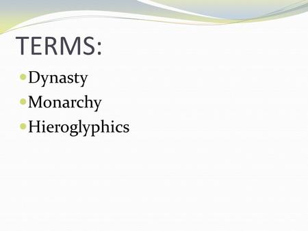 TERMS: Dynasty Monarchy Hieroglyphics. Predynastic Period (3100 BCE- 2650 BCE) Old Kingdom (2650 BCE-2134 BCE) Middle Kingdom (2040 BCE- 1640 BCE) New.