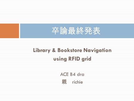 Library & Bookstore Navigation using RFID grid ACE B4 dra 親 richie 卒論最終発表.