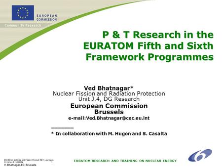 EURATOM RESEARCH AND TRAINING ON NUCLEAR ENERGY 8th IEM on Actinide and Fission Product P&T, Las Vegas NV (USA) 9-11/11/2004 1 V. Bhatnagar, EC, Brussels.