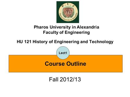 HU 121 History of Engineering and Technology Fall 2012/13 Pharos University in Alexandria Faculty of Engineering Course Outline Lect1.