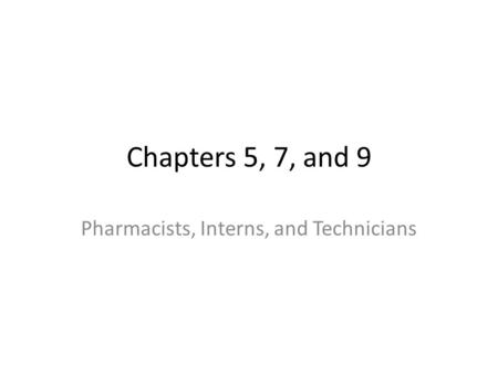 Chapters 5, 7, and 9 Pharmacists, Interns, and Technicians.