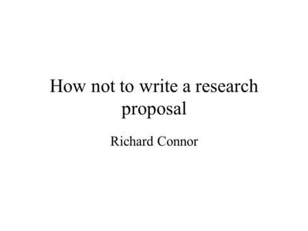 How not to write a research proposal Richard Connor.