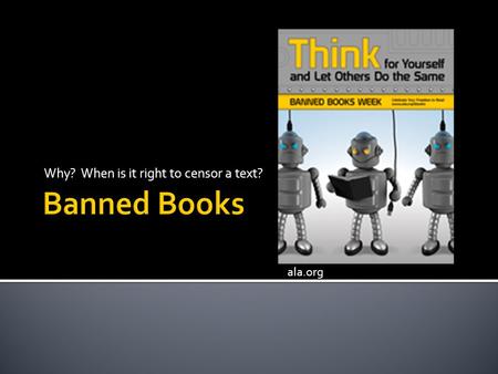 Why? When is it right to censor a text? ala.org.  Challenged – a book is objected to by someone and a request is made to have it removed from the environment.