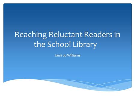 Reaching Reluctant Readers in the School Library Jami Jo Williams.