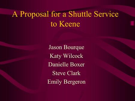 A Proposal for a Shuttle Service to Keene Jason Bourque Katy Wilcock Danielle Boxer Steve Clark Emily Bergeron.