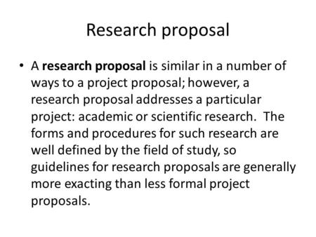 Research proposal A research proposal is similar in a number of ways to a project proposal; however, a research proposal addresses a particular project: