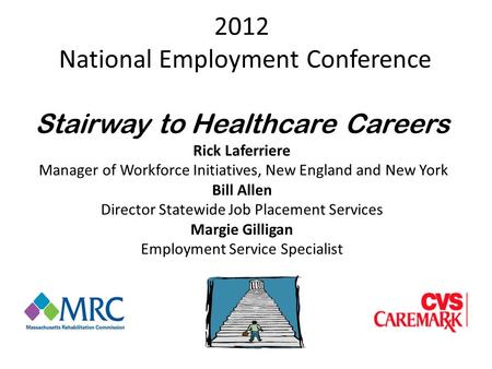 2012 National Employment Conference Stairway to Healthcare Careers Rick Laferriere Manager of Workforce Initiatives, New England and New York Bill Allen.