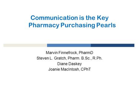 Communication is the Key Pharmacy Purchasing Pearls Marvin Finnefrock, PharmD Steven L. Gratch, Pharm. B.Sc., R.Ph. Diane Daskey Joanie MacIntosh, CPhT.