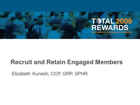 Recruit and Retain Engaged Members Elizabeth Kunesh, CCP, GRP, SPHR.