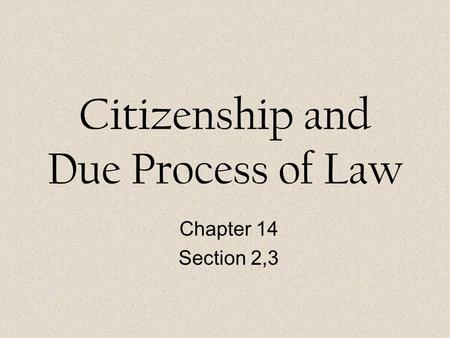 Citizenship and Due Process of Law Chapter 14 Section 2,3.