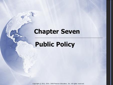 Chapter Seven Public Policy Copyright © 2012, 2010, 2008 Pearson Education, Inc. All rights reserved.