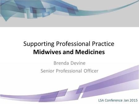 Supporting Professional Practice Midwives and Medicines Brenda Devine Senior Professional Officer LSA Conference Jan 2015.