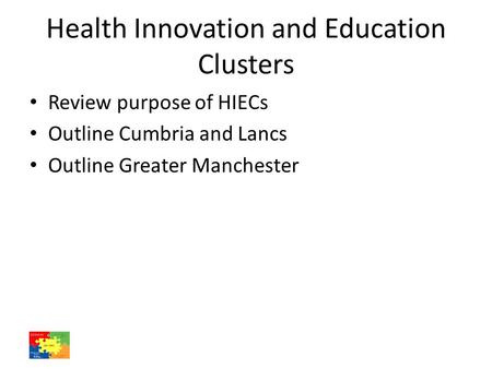 Health Innovation and Education Clusters Review purpose of HIECs Outline Cumbria and Lancs Outline Greater Manchester.