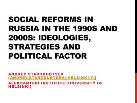 SOCIAL REFORMS IN RUSSIA IN THE 1990S AND 2000S: IDEOLOGIES, STRATEGIES AND POLITICAL FACTOR ANDREY STARODUBTSEV