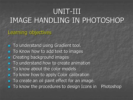 UNIT-III IMAGE HANDLING IN PHOTOSHOP Learning objectives To understand using Gradient tool. To understand using Gradient tool. To Know how to add text.