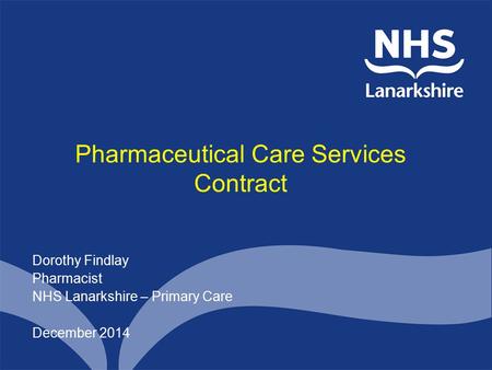 Pharmaceutical Care Services Contract Dorothy Findlay Pharmacist NHS Lanarkshire – Primary Care December 2014.