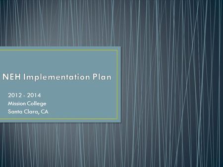 2012 - 2014 Mission College Santa Clara, CA. July 12 th – July 20 th – NEH Symposium & Development of Implementation Plan August 8 th - Cluster Meeting.