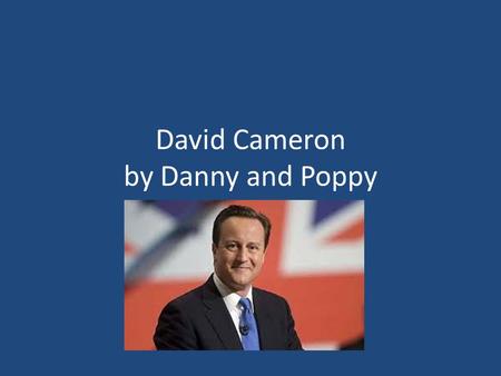 David Cameron by Danny and Poppy. David William Donald Cameron was born on 9 October 1966. He was Director of Corporate Affairs at Carlton Communications.