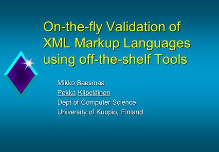 On-the-fly Validation of XML Markup Languages using off-the-shelf Tools Mikko Saesmaa Pekka Kilpeläinen Dept of Computer Science University of Kuopio,