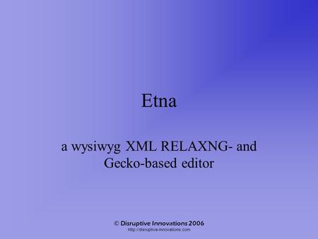 © Disruptive Innovations 2006  Etna a wysiwyg XML RELAXNG- and Gecko-based editor.