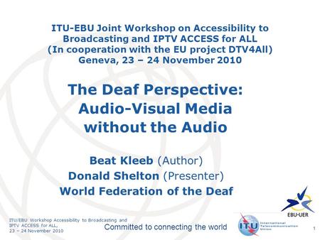 International Telecommunication Union Committed to connecting the world ITU/EBU Workshop Accessibility to Broadcasting and IPTV ACCESS for ALL, 23 – 24.