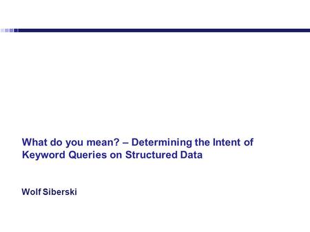 Wolf Siberski1 What do you mean? – Determining the Intent of Keyword Queries on Structured Data.