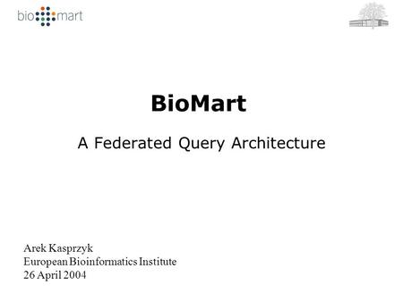 BioMart A Federated Query Architecture Arek Kasprzyk European Bioinformatics Institute 26 April 2004.