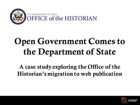 Open Government Comes to the Department of State A case study exploring the Office of the Historian’s migration to web publication.